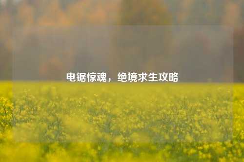 电锯惊魂，绝境求生攻略