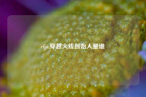 cfju,穿越火线创始人是谁