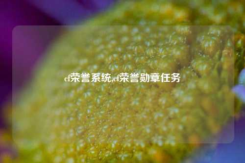 cf荣誉系统,cf荣誉勋章任务