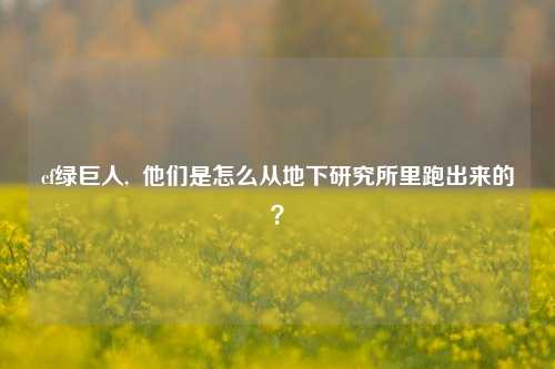 cf绿巨人,  他们是怎么从地下研究所里跑出来的？