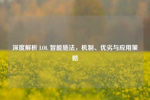 深度解析 LOL 智能施法，机制、优劣与应用策略