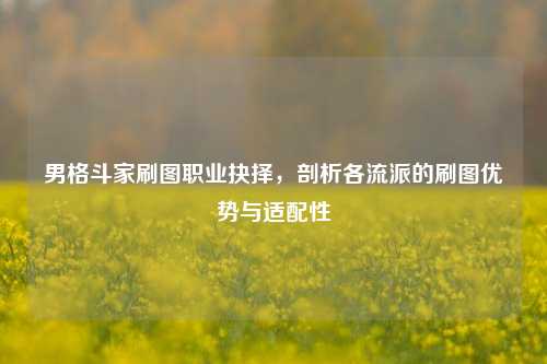 男格斗家刷图职业抉择，剖析各流派的刷图优势与适配性