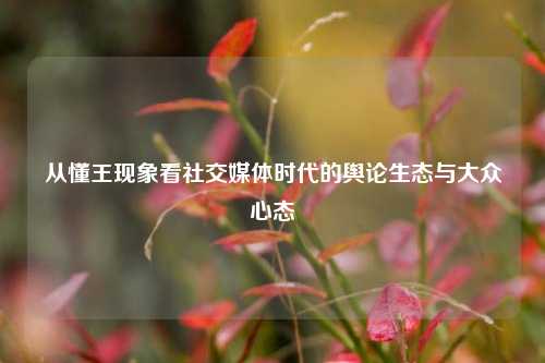 从懂王现象看社交媒体时代的舆论生态与大众心态