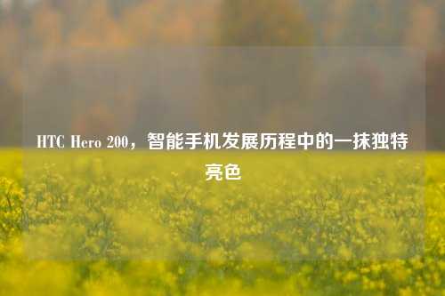 HTC Hero 200，智能手机发展历程中的一抹独特亮色