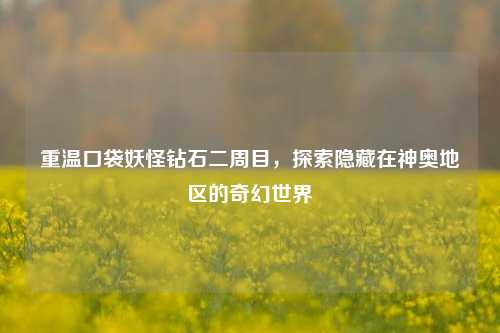 重温口袋妖怪钻石二周目，探索隐藏在神奥地区的奇幻世界