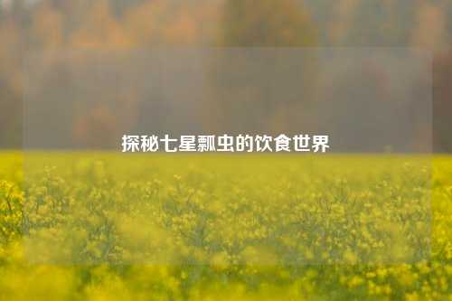 探秘七星瓢虫的饮食世界