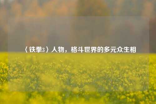 〈铁拳3〉人物，格斗世界的多元众生相