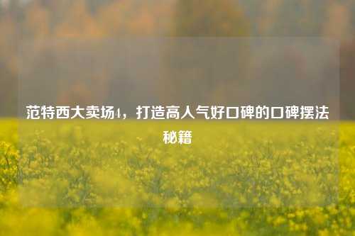 范特西大卖场4，打造高人气好口碑的口碑摆法秘籍