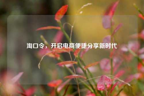 淘口令，开启电商便捷分享新时代