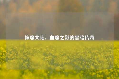 神魔大陆，血魔之影的黑暗传奇