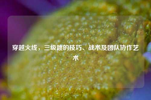 穿越火线，三级跳的技巧、战术及团队协作艺术