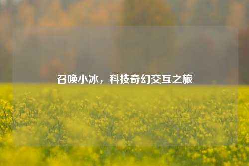 召唤小冰，科技奇幻交互之旅