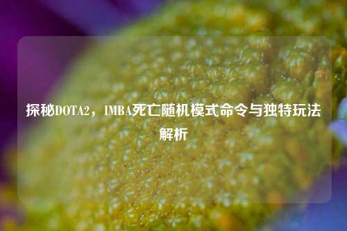 探秘DOTA2，IMBA死亡随机模式命令与独特玩法解析