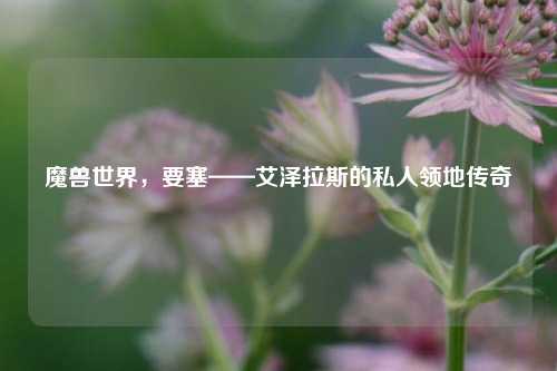 魔兽世界，要塞——艾泽拉斯的私人领地传奇