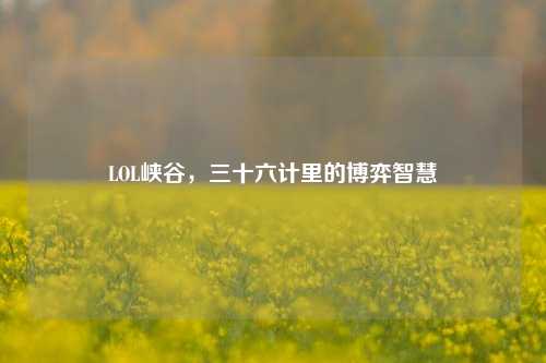 LOL峡谷，三十六计里的博弈智慧