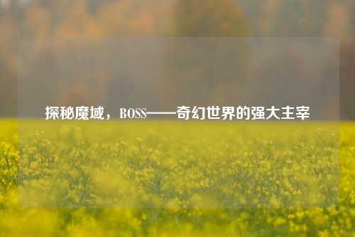 探秘魔域，BOSS——奇幻世界的强大主宰