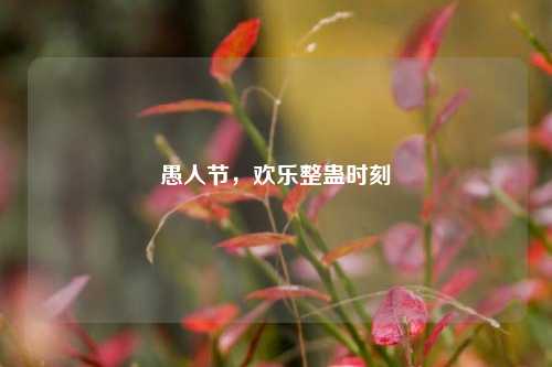 愚人节，欢乐整蛊时刻