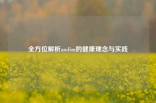 全方位解析anslim的健康理念与实践