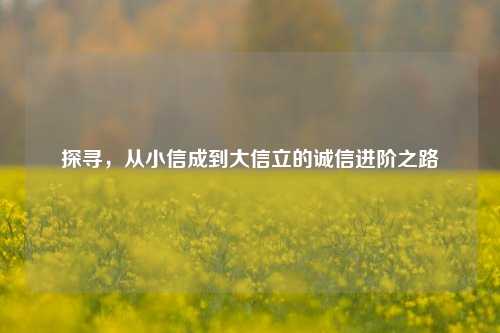 探寻，从小信成到大信立的诚信进阶之路