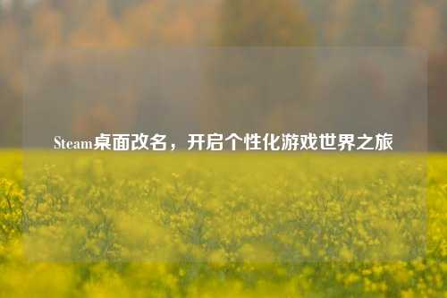 Steam桌面改名，开启个性化游戏世界之旅