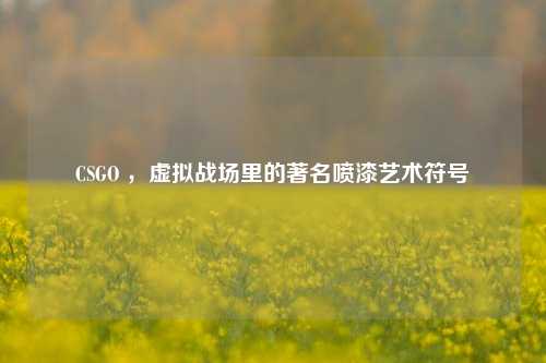 CSGO ，虚拟战场里的著名喷漆艺术符号